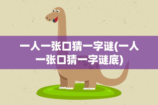 一人一张口猜一字谜(一人一张口猜一字谜底)