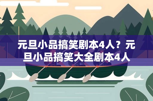 元旦小品搞笑剧本4人？元旦小品搞笑大全剧本4人