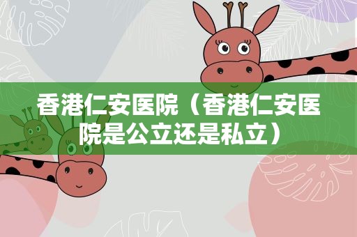 香港仁安医院（香港仁安医院是公立还是私立）