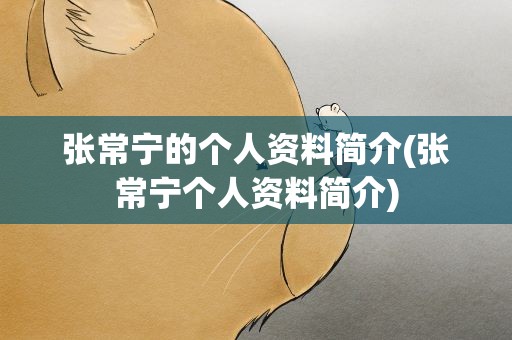 张常宁的个人资料简介(张常宁个人资料简介)