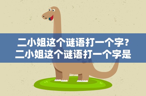 二小姐这个谜语打一个字？二小姐这个谜语打一个字是什么