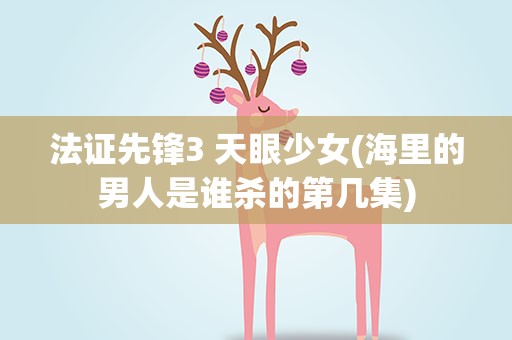 法证先锋3 天眼少女(海里的男人是谁杀的第几集)