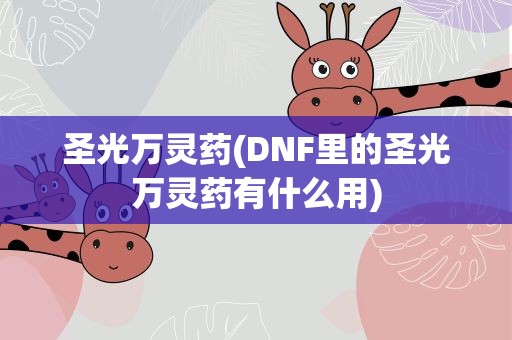 圣光万灵药(DNF里的圣光万灵药有什么用)