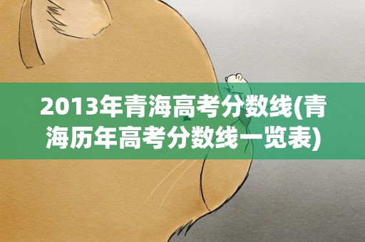 2013年青海高考分数线(青海历年高考分数线一览表)
