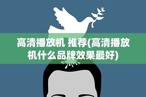 高清播放机 推荐(高清播放机什么品牌效果最好)