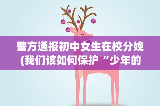 警方通报初中女生在校分娩(我们该如何保护“少年的你”)
