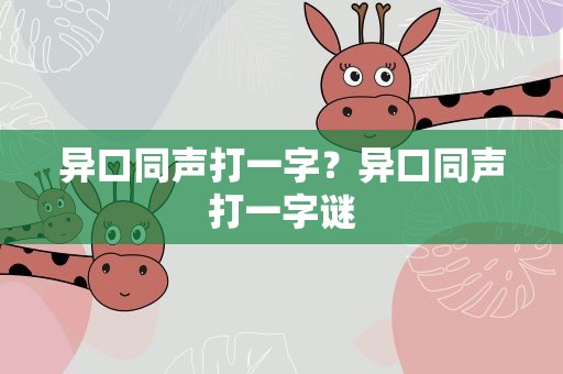 异口同声打一字？异口同声打一字谜