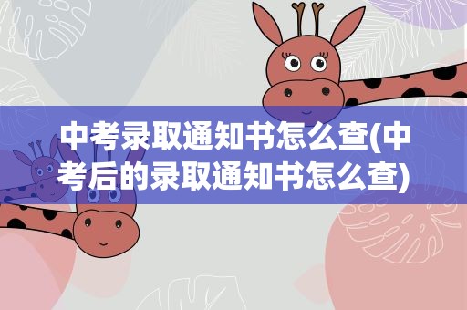 中考录取通知书怎么查(中考后的录取通知书怎么查)