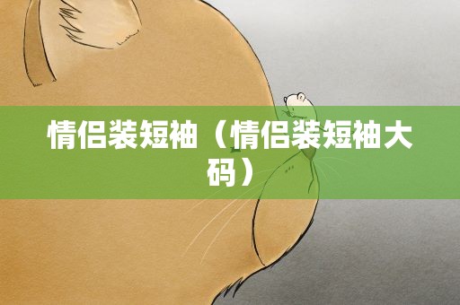 情侣装短袖（情侣装短袖大码）