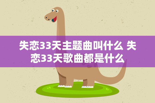 失恋33天主题曲叫什么 失恋33天歌曲都是什么