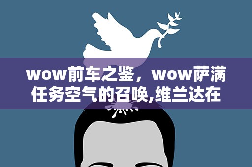 wow前车之鉴，wow萨满任务空气的召唤,维兰达在哪里啊