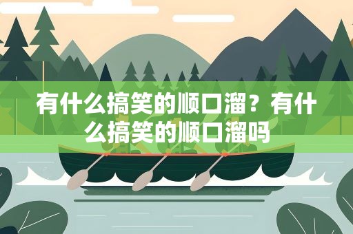 有什么搞笑的顺口溜？有什么搞笑的顺口溜吗