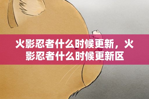 火影忍者什么时候更新，火影忍者什么时候更新区