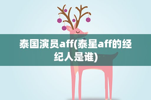泰国演员aff(泰星aff的经纪人是谁)
