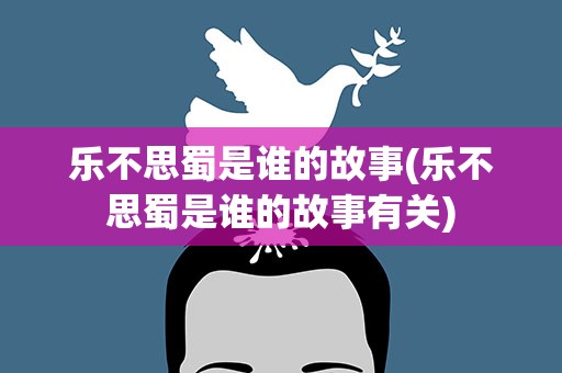 乐不思蜀是谁的故事(乐不思蜀是谁的故事有关)