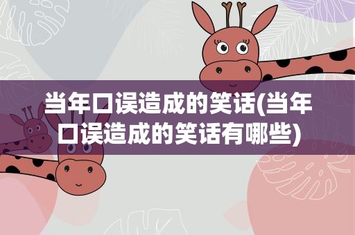 当年口误造成的笑话(当年口误造成的笑话有哪些)