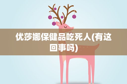 优莎娜保健品吃死人(有这回事吗)