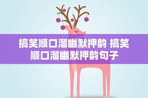 搞笑顺口溜幽默押韵 搞笑顺口溜幽默押韵句子