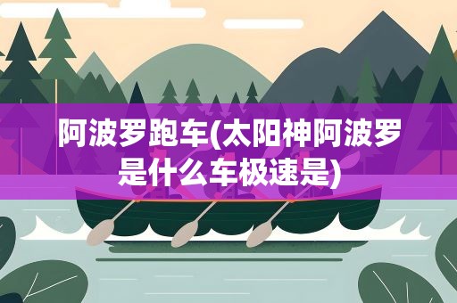 阿波罗跑车(太阳神阿波罗是什么车极速是)