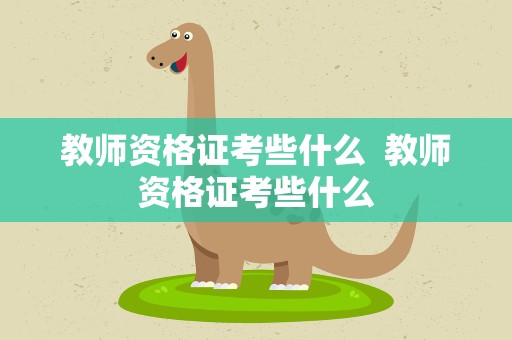 教师资格证考些什么  教师资格证考些什么