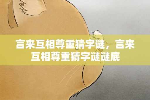 言来互相尊重猜字谜，言来互相尊重猜字谜谜底
