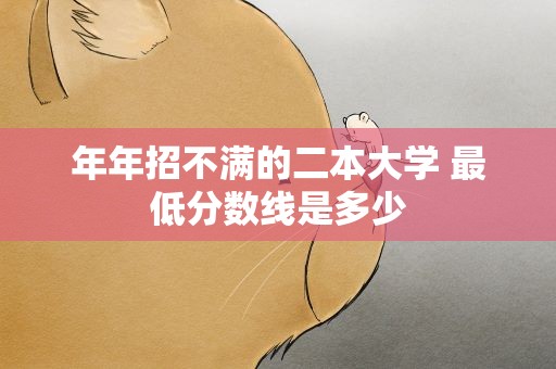 年年招不满的二本大学 最低分数线是多少
