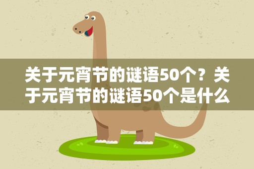 关于元宵节的谜语50个？关于元宵节的谜语50个是什么