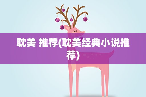 耽美 推荐(耽美经典小说推荐)