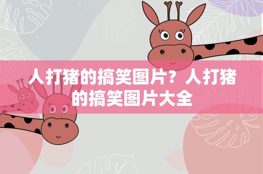 人打猪的搞笑图片？人打猪的搞笑图片大全