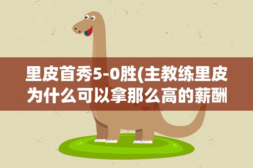 里皮首秀5-0胜(主教练里皮为什么可以拿那么高的薪酬)