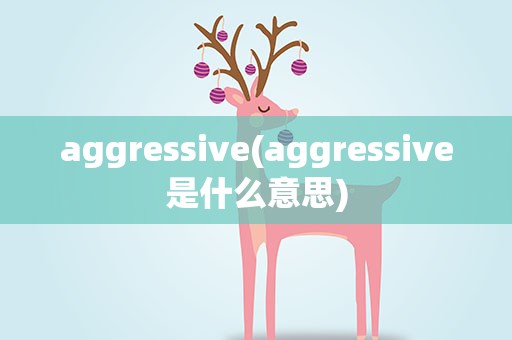 aggressive(aggressive是什么意思)