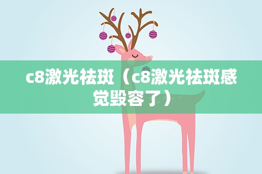 c8激光祛斑（c8激光祛斑感觉毁容了）
