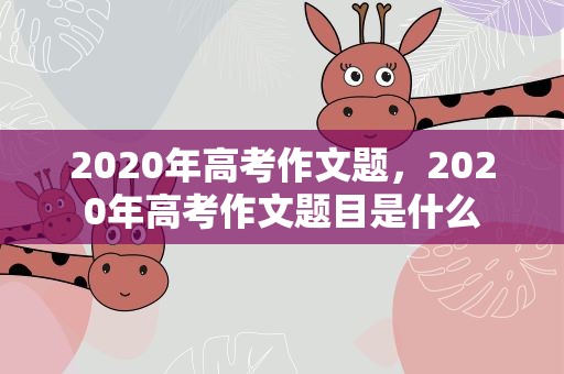 2020年高考作文题，2020年高考作文题目是什么