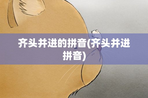 齐头并进的拼音(齐头并进拼音)