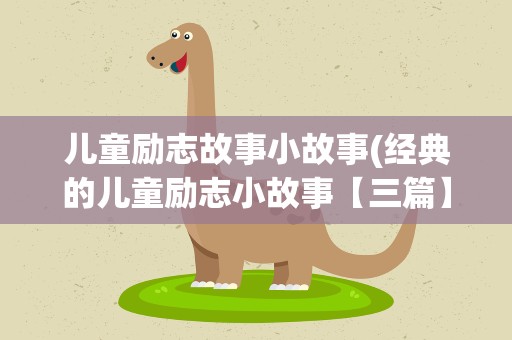 儿童励志故事小故事(经典的儿童励志小故事【三篇】)
