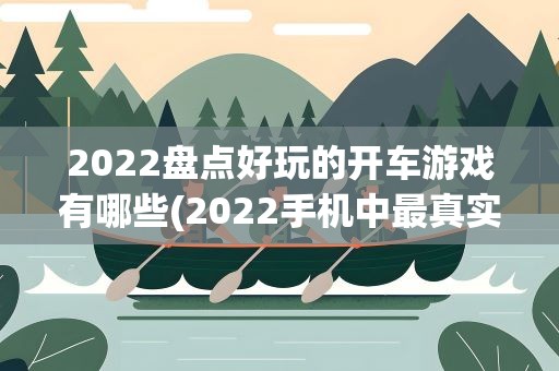 2022盘点好玩的开车游戏有哪些(2022手机中最真实的模拟驾驶游戏推荐)