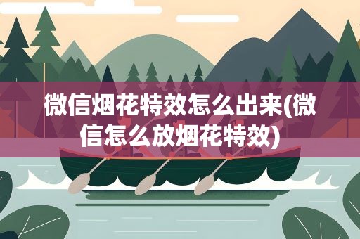 微信烟花特效怎么出来(微信怎么放烟花特效)