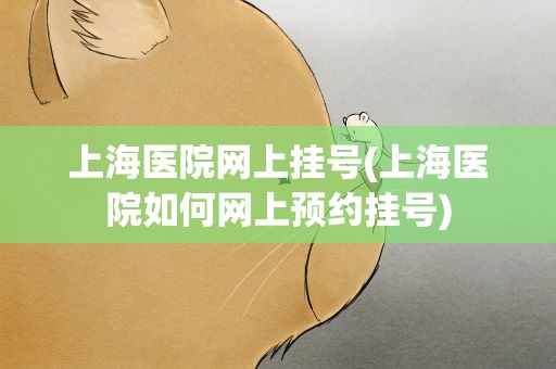 上海医院网上挂号(上海医院如何网上预约挂号)