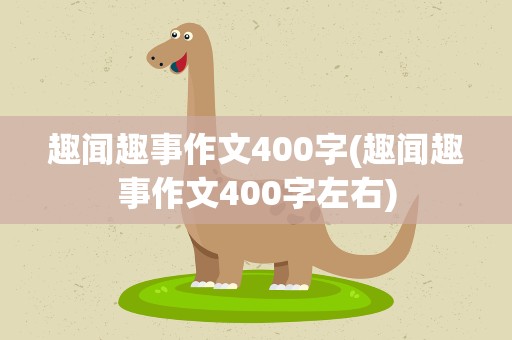 趣闻趣事作文400字(趣闻趣事作文400字左右)