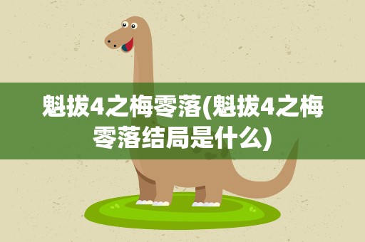 魁拔4之梅零落(魁拔4之梅零落结局是什么)