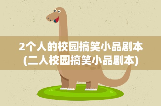 2个人的校园搞笑小品剧本(二人校园搞笑小品剧本)