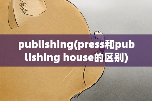publishing(press和publishing house的区别)
