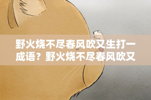 野火烧不尽春风吹又生打一成语？野火烧不尽春风吹又生打一字