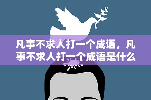 凡事不求人打一个成语，凡事不求人打一个成语是什么