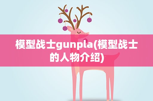 模型战士gunpla(模型战士的人物介绍)