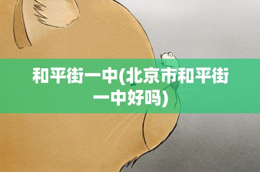 和平街一中(北京市和平街一中好吗)