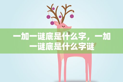 一加一谜底是什么字，一加一谜底是什么字谜