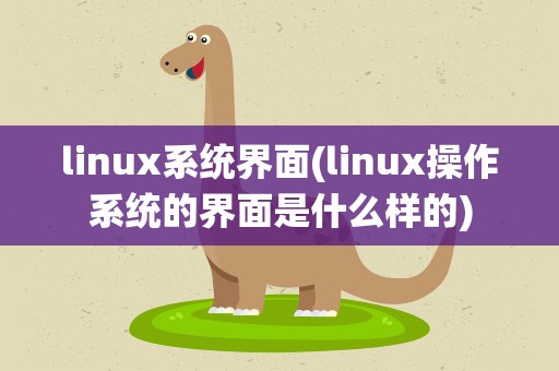 linux系统界面(linux操作系统的界面是什么样的)