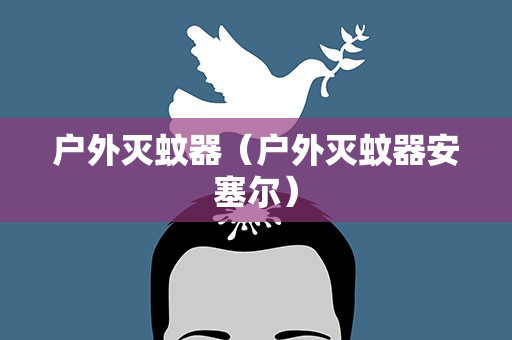 户外灭蚊器（户外灭蚊器安塞尔）