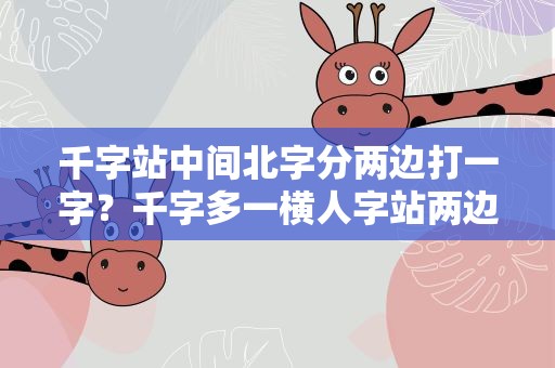 千字站中间北字分两边打一字？千字多一横人字站两边是什么字